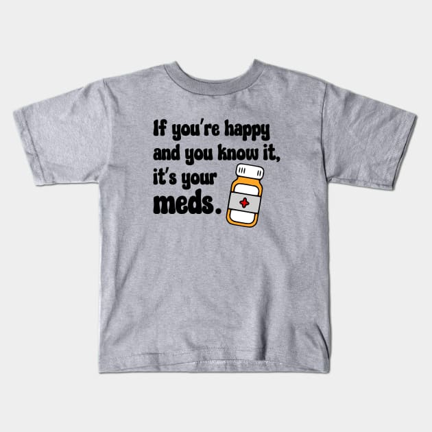 If You're Happy And You Know It, It's Your Meds (black) Kids T-Shirt by KayBee Gift Shop